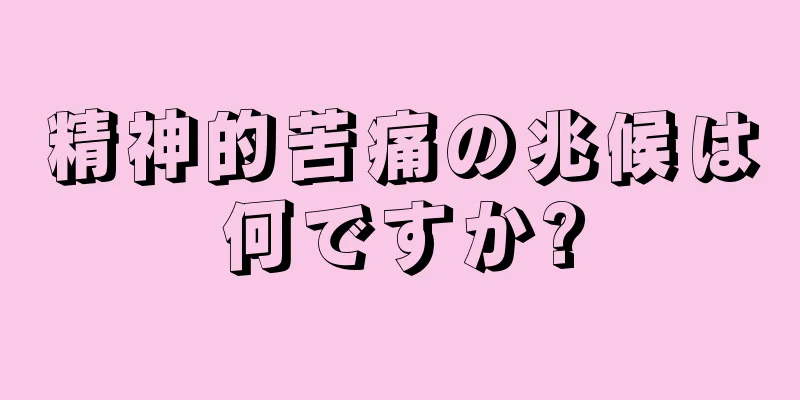 精神的苦痛の兆候は何ですか?