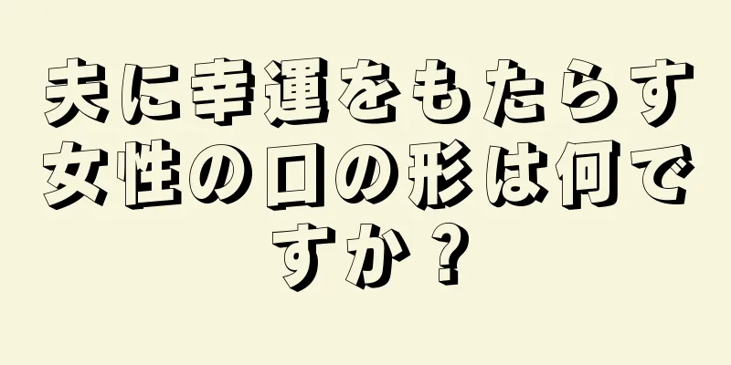 夫に幸運をもたらす女性の口の形は何ですか？