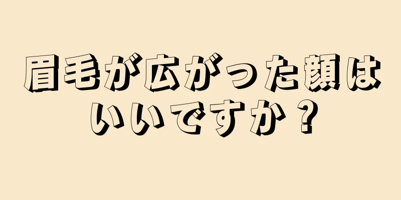 眉毛が広がった顔はいいですか？