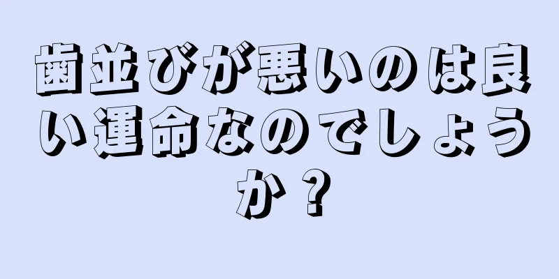 歯並びが悪いのは良い運命なのでしょうか？