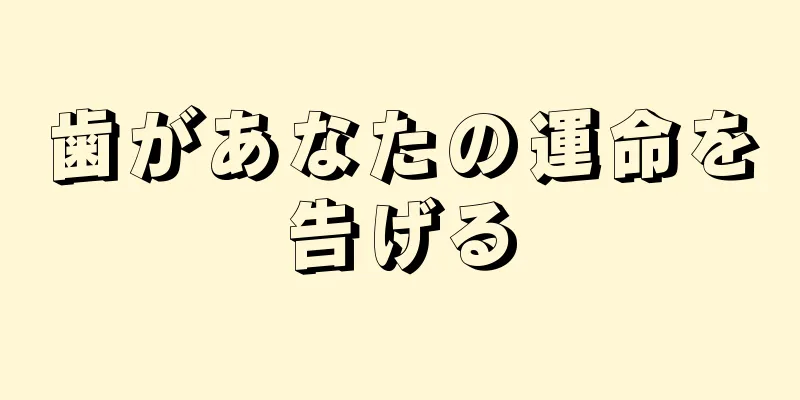 歯があなたの運命を告げる