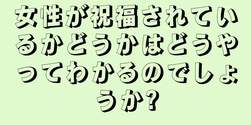 女性が祝福されているかどうかはどうやってわかるのでしょうか?