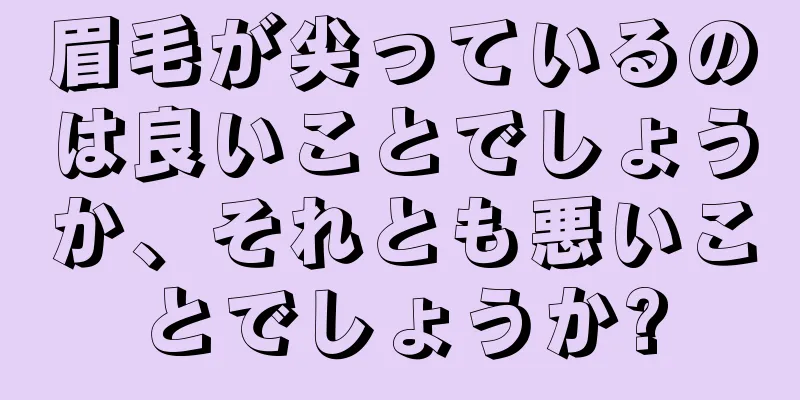 眉毛が尖っているのは良いことでしょうか、それとも悪いことでしょうか?