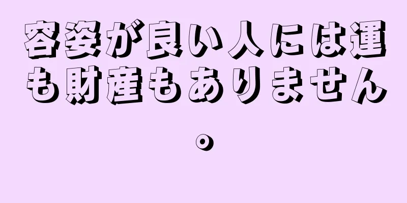 容姿が良い人には運も財産もありません。