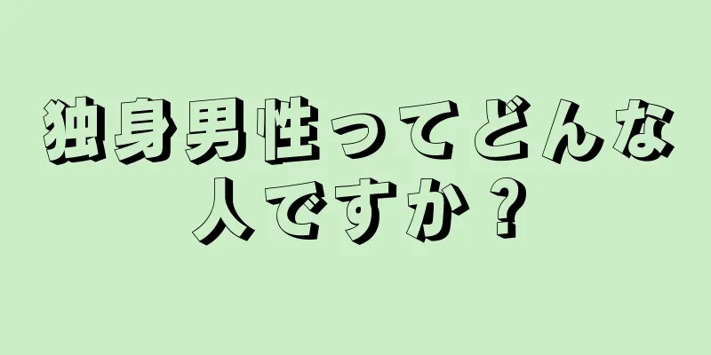 独身男性ってどんな人ですか？