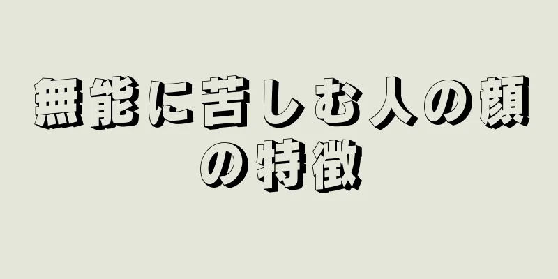 無能に苦しむ人の顔の特徴