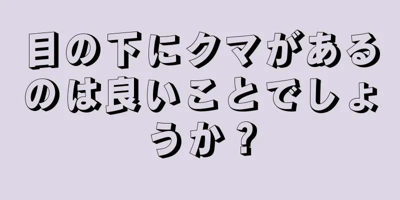 目の下にクマがあるのは良いことでしょうか？