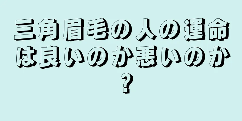 三角眉毛の人の運命は良いのか悪いのか？