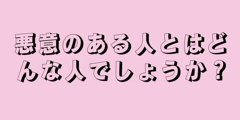 悪意のある人とはどんな人でしょうか？