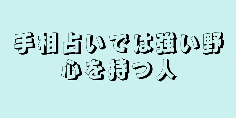 手相占いでは強い野心を持つ人