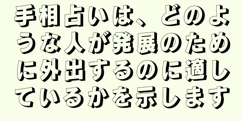 手相占いは、どのような人が発展のために外出するのに適しているかを示します