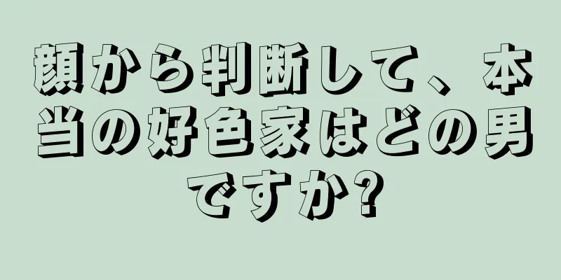 顔から判断して、本当の好色家はどの男ですか?