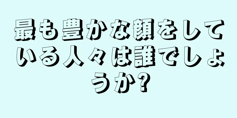 最も豊かな顔をしている人々は誰でしょうか?