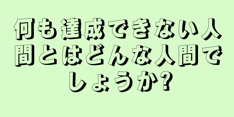 何も達成できない人間とはどんな人間でしょうか?