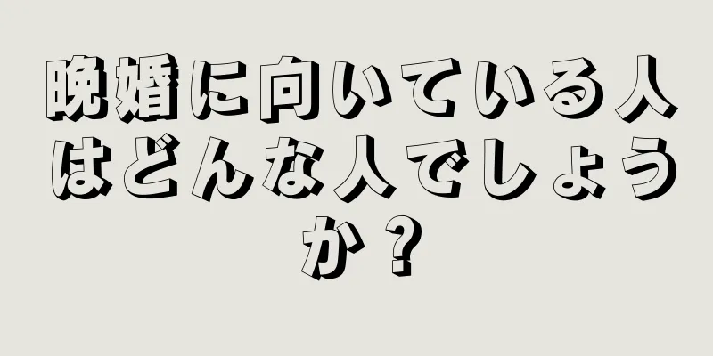 晩婚に向いている人はどんな人でしょうか？