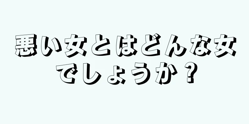 悪い女とはどんな女でしょうか？