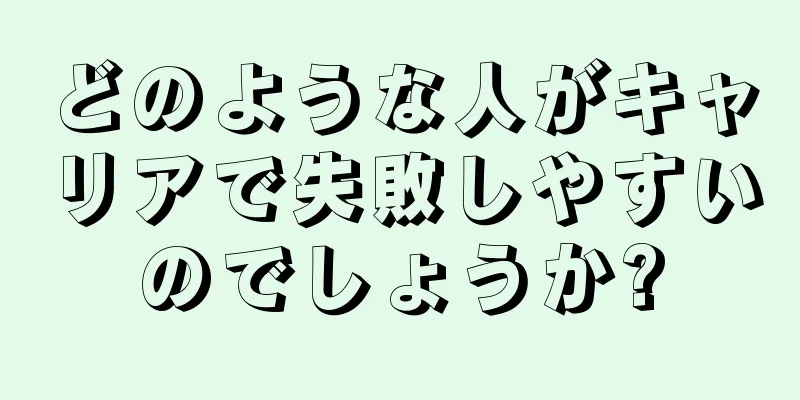 どのような人がキャリアで失敗しやすいのでしょうか?