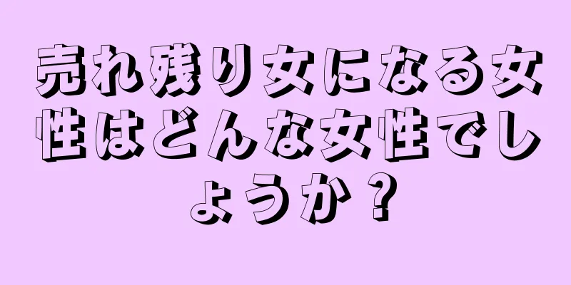 売れ残り女になる女性はどんな女性でしょうか？