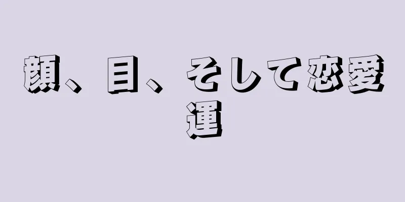 顔、目、そして恋愛運