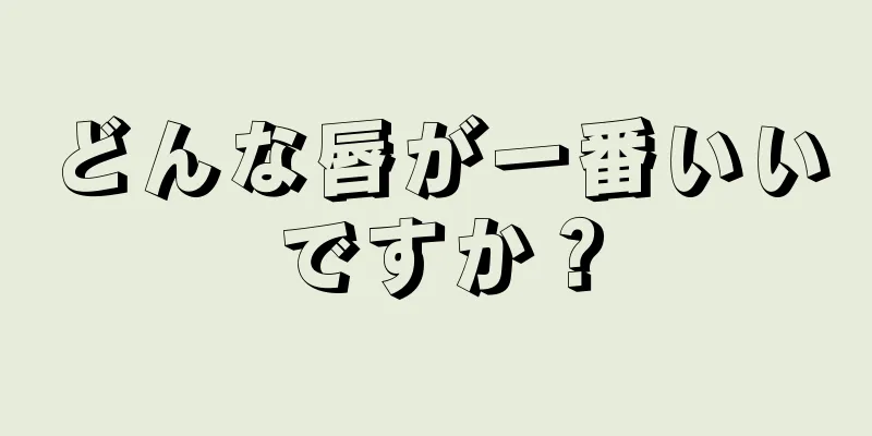 どんな唇が一番いいですか？