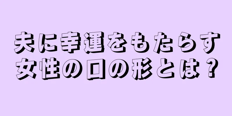 夫に幸運をもたらす女性の口の形とは？