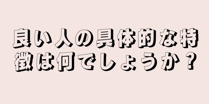 良い人の具体的な特徴は何でしょうか？