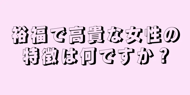 裕福で高貴な女性の特徴は何ですか？