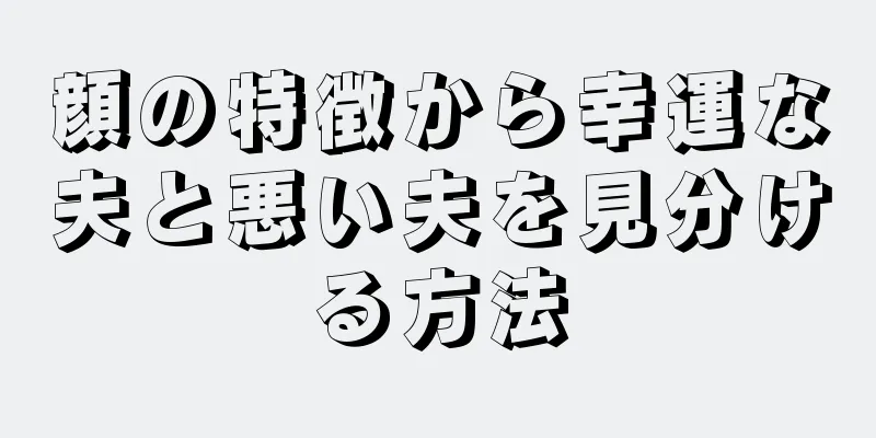 顔の特徴から幸運な夫と悪い夫を見分ける方法