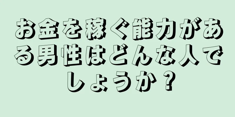 お金を稼ぐ能力がある男性はどんな人でしょうか？