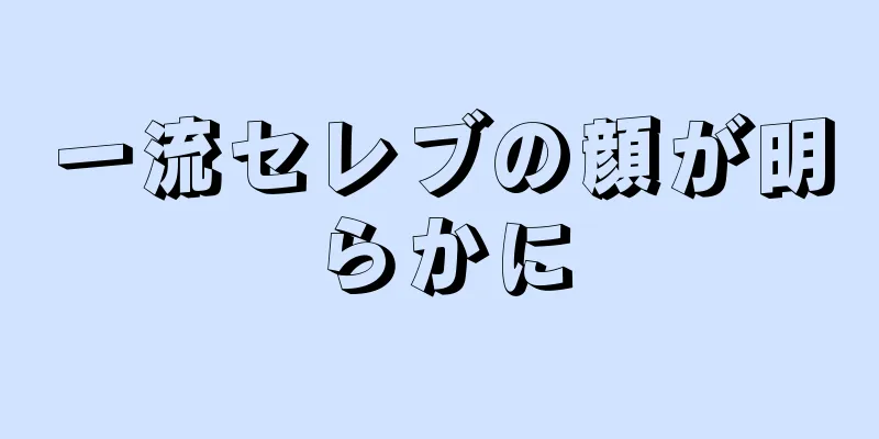 一流セレブの顔が明らかに