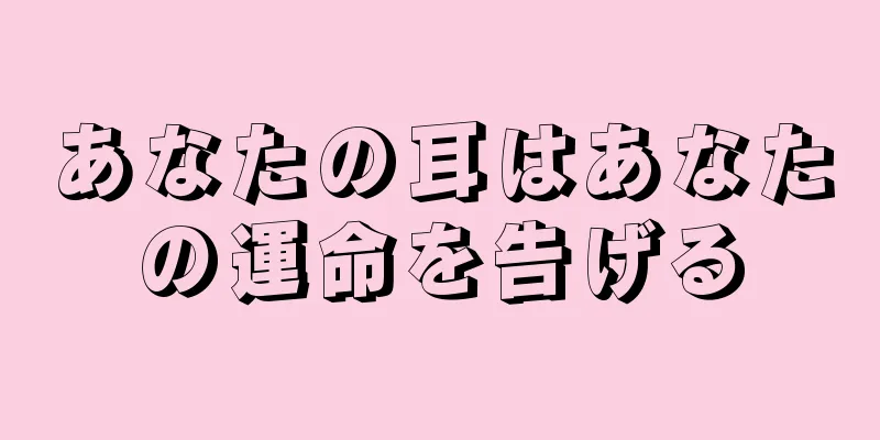 あなたの耳はあなたの運命を告げる