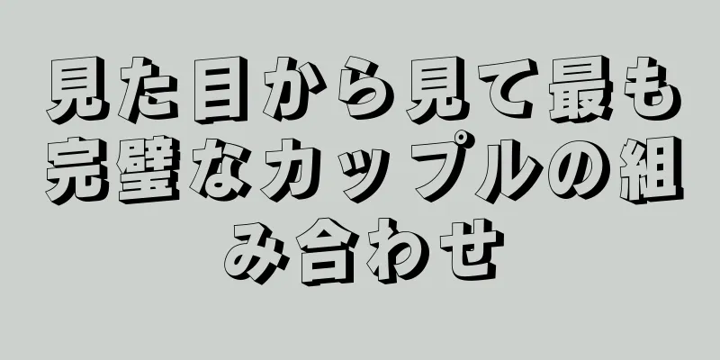 見た目から見て最も完璧なカップルの組み合わせ