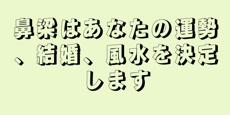 鼻梁はあなたの運勢、結婚、風水を決定します