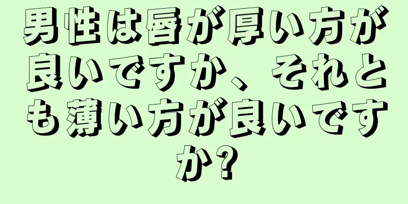 男性は唇が厚い方が良いですか、それとも薄い方が良いですか?