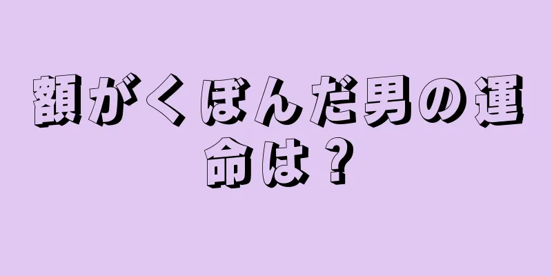 額がくぼんだ男の運命は？