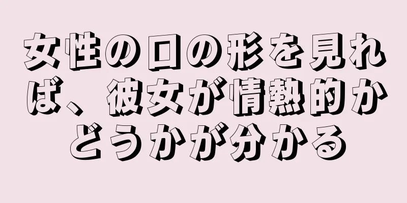 女性の口の形を見れば、彼女が情熱的かどうかが分かる