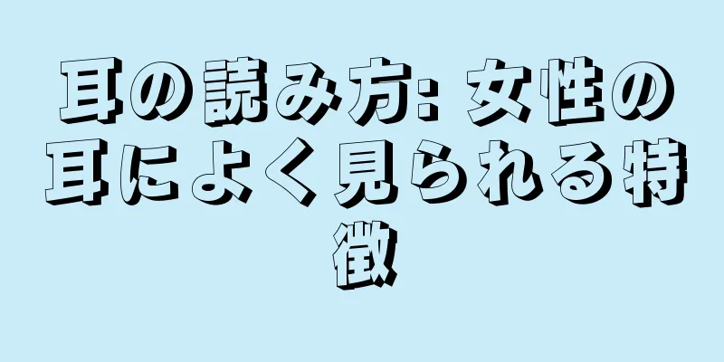 耳の読み方: 女性の耳によく見られる特徴