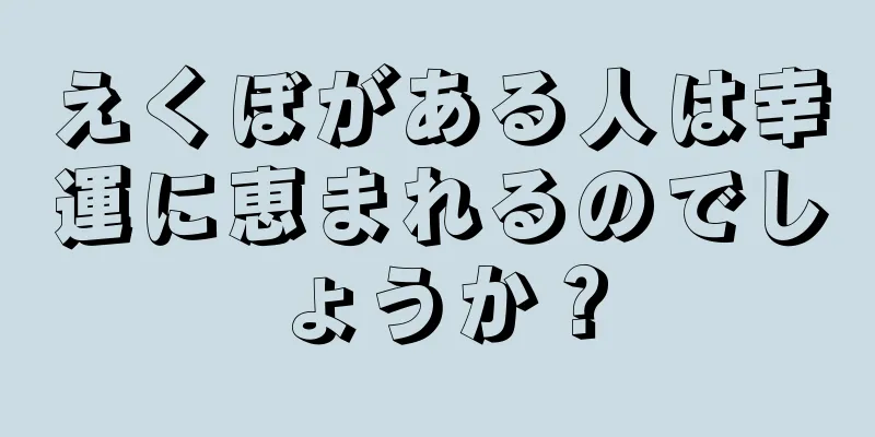 えくぼがある人は幸運に恵まれるのでしょうか？