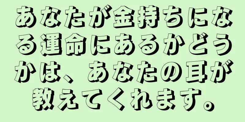 あなたが金持ちになる運命にあるかどうかは、あなたの耳が教えてくれます。