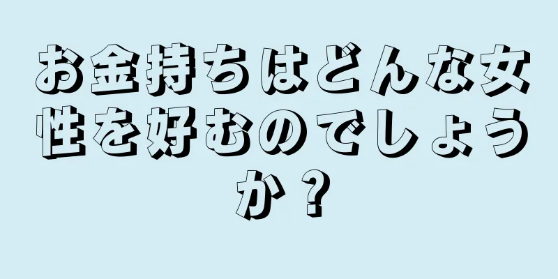 お金持ちはどんな女性を好むのでしょうか？