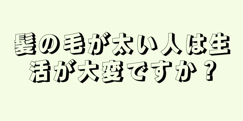 髪の毛が太い人は生活が大変ですか？