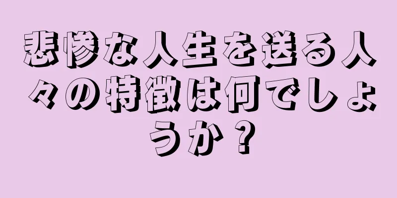 悲惨な人生を送る人々の特徴は何でしょうか？