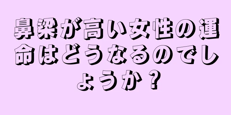 鼻梁が高い女性の運命はどうなるのでしょうか？