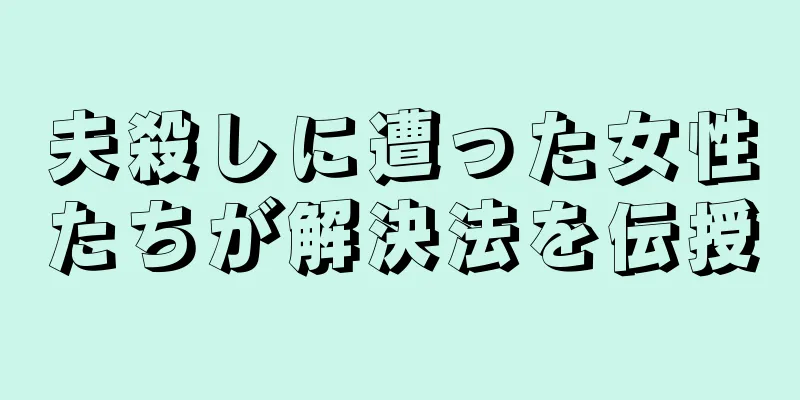 夫殺しに遭った女性たちが解決法を伝授