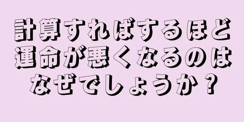 計算すればするほど運命が悪くなるのはなぜでしょうか？