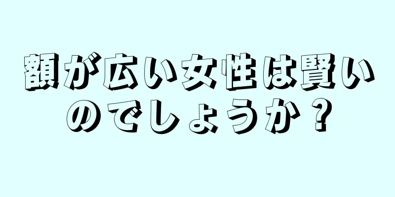 額が広い女性は賢いのでしょうか？