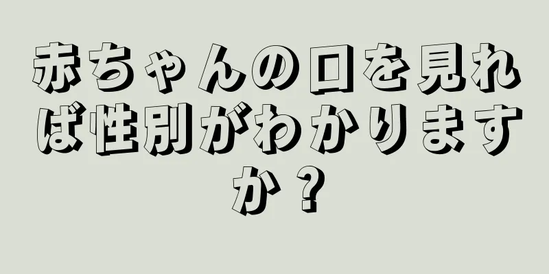 赤ちゃんの口を見れば性別がわかりますか？