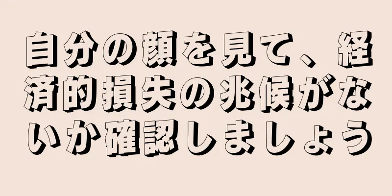 自分の顔を見て、経済的損失の兆候がないか確認しましょう