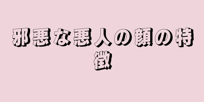 邪悪な悪人の顔の特徴