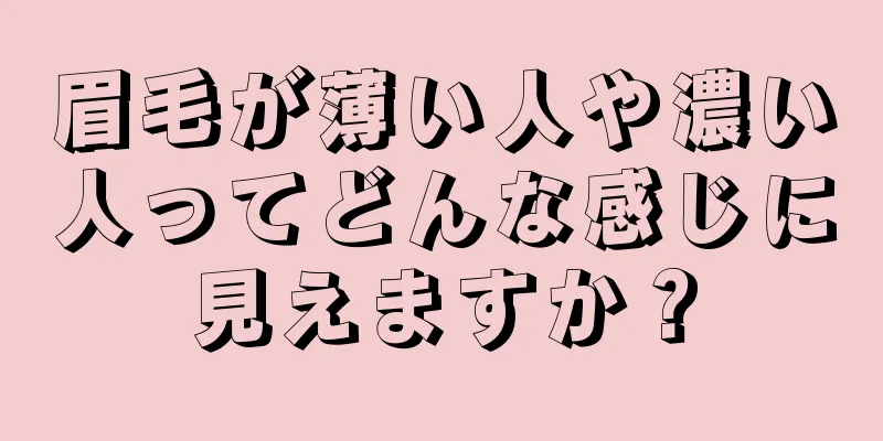 眉毛が薄い人や濃い人ってどんな感じに見えますか？